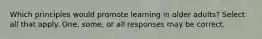 Which principles would promote learning in older adults? Select all that apply. One, some, or all responses may be correct.