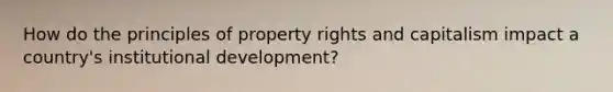 How do the principles of property rights and capitalism impact a country's institutional development?