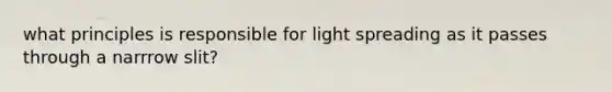 what principles is responsible for light spreading as it passes through a narrrow slit?