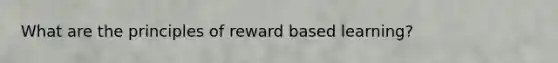 What are the principles of reward based learning?