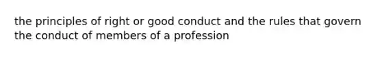 the principles of right or good conduct and the rules that govern the conduct of members of a profession