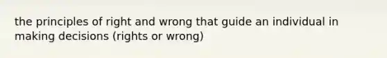 the principles of right and wrong that guide an individual in making decisions (rights or wrong)