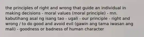 the principles of right and wrong that guide an individual in making decisions - moral values (moral principle) - mn. kabutihang asal ng isang tao - ugali - our principle - right and wrong / to do good and avoid evil (gawin ang tama iwasan ang mali) - goodness or badness of human character