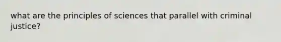 what are the principles of sciences that parallel with criminal justice?