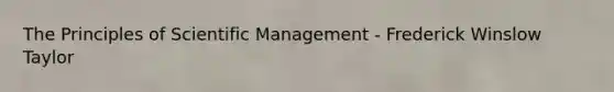 The Principles of Scientific Management - Frederick Winslow Taylor