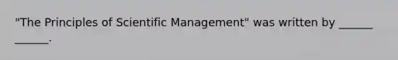 "The Principles of Scientific Management" was written by ______ ______.