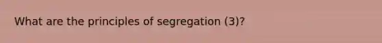 What are the principles of segregation (3)?