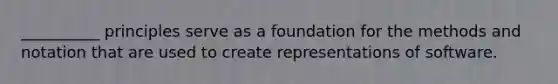 __________ principles serve as a foundation for the methods and notation that are used to create representations of software.