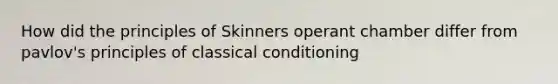 How did the principles of Skinners operant chamber differ from pavlov's principles of classical conditioning