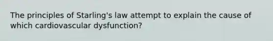 The principles of Starling's law attempt to explain the cause of which cardiovascular dysfunction?