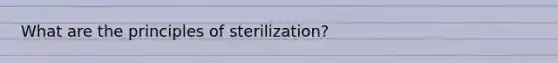 What are the principles of sterilization?