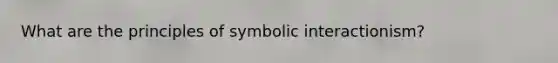 What are the principles of <a href='https://www.questionai.com/knowledge/k2uSVDUkLd-symbolic-interactionism' class='anchor-knowledge'>symbolic interactionism</a>?