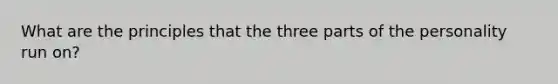 What are the principles that the three parts of the personality run on?