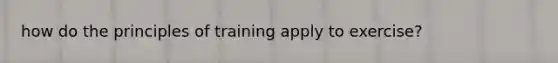 how do the principles of training apply to exercise?