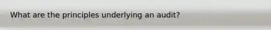 What are the principles underlying an audit?