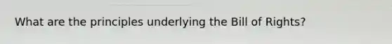 What are the principles underlying the Bill of Rights?