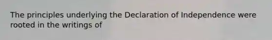 The principles underlying the Declaration of Independence were rooted in the writings of