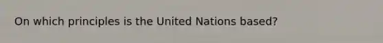 On which principles is the United Nations based?