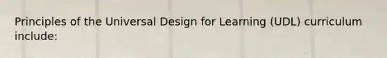 Principles of the Universal Design for Learning (UDL) curriculum include: