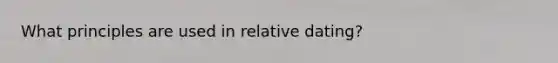 What principles are used in relative dating?