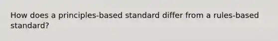 How does a​ principles-based standard differ from a​ rules-based standard?