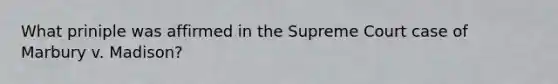 What priniple was affirmed in the Supreme Court case of Marbury v. Madison?