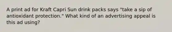 A print ad for Kraft Capri Sun drink packs says "take a sip of antioxidant protection." What kind of an advertising appeal is this ad using?