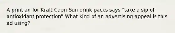 A print ad for Kraft Capri Sun drink packs says "take a sip of antioxidant protection" What kind of an advertising appeal is this ad using?