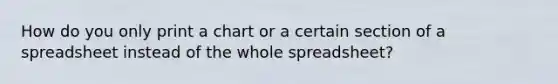 How do you only print a chart or a certain section of a spreadsheet instead of the whole spreadsheet?
