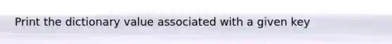 Print the dictionary value associated with a given key