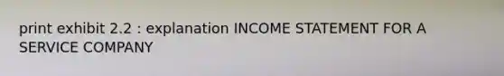 print exhibit 2.2 : explanation INCOME STATEMENT FOR A SERVICE COMPANY