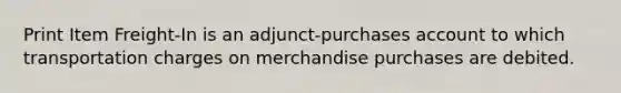 Print Item Freight-In is an adjunct-purchases account to which transportation charges on merchandise purchases are debited.