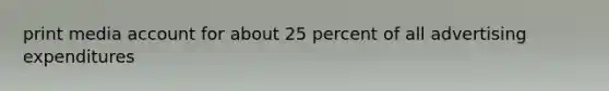 print media account for about 25 percent of all advertising expenditures