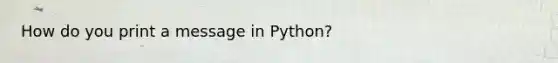 How do you print a message in Python?
