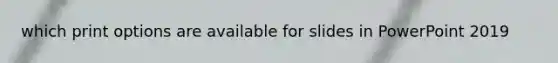 which print options are available for slides in PowerPoint 2019