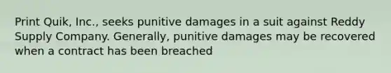 Print Quik, Inc., seeks punitive damages in a suit against Reddy Supply Company. Generally, punitive damages may be recovered when a contract has been breached