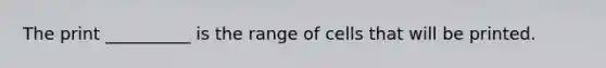 The print __________ is the range of cells that will be printed.