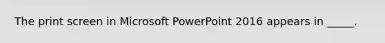 ​The print screen in Microsoft PowerPoint 2016 appears in _____.
