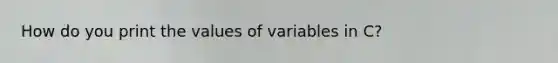 How do you print the values of variables in C?