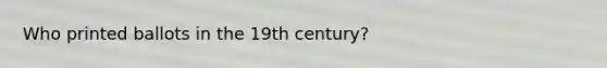 Who printed ballots in the 19th century?