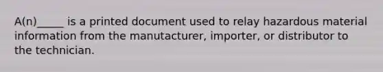 A(n)_____ is a printed document used to relay hazardous material information from the manutacturer, importer, or distributor to the technician.