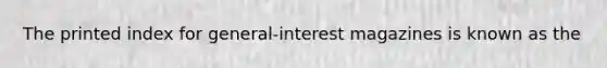 The printed index for general-interest magazines is known as the