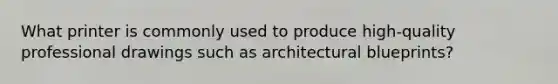 What printer is commonly used to produce high-quality professional drawings such as architectural blueprints?