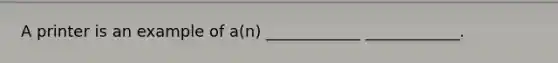 A printer is an example of a(n) ____________ ____________.