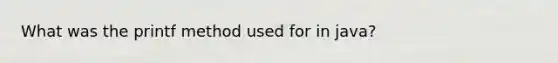 What was the printf method used for in java?