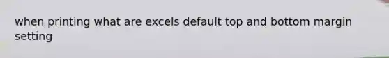 when printing what are excels default top and bottom margin setting