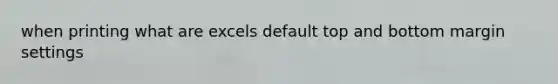 when printing what are excels default top and bottom margin settings