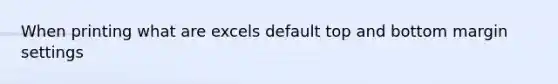 When printing what are excels default top and bottom margin settings