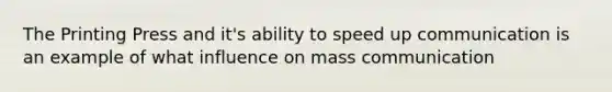 The Printing Press and it's ability to speed up communication is an example of what influence on mass communication