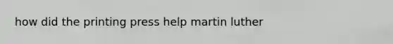 how did the printing press help <a href='https://www.questionai.com/knowledge/kRmiNnLmcW-martin-luther' class='anchor-knowledge'>martin luther</a>